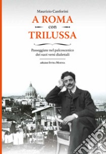 A Roma con Trilussa. Passeggiate nel palcoscenico dei suoi versi dialettali libro di Canforini Maurizio