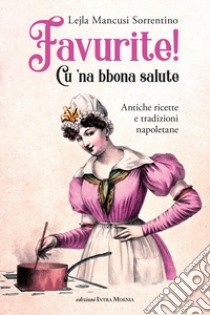 Favurite! Cu 'na bbona salute. Antiche ricette e tradizioni napoletane libro di Mancusi Sorrentino Lejla