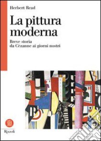 La pittura moderna. Breve storia da Cézanne ai nostri giorni libro di Read Herbert