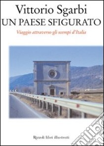 Un paese sfigurato. Viaggio attraverso gli scempi d'Italia libro di Sgarbi Vittorio