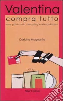 Valentina compra tutto. Una guida allo shopping metropolitano a Roma, Parigi, Londra libro di Magnanini Carlotta