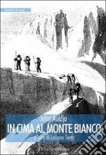 In cima al Monte Bianco libro di Auldjo John; Serra L. (cur.)