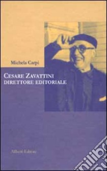 Cesare Zavattini. Direttore editoriale libro di Carpi Michela