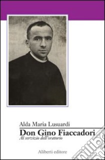 Don Gino Fiaccadori. Una vita per l'oratorio libro di Lusuardi Alda M.