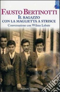 Il ragazzo con la maglietta a strisce. Conversazione con Wilma Labate libro di Bertinotti Fausto; Labate Wilma