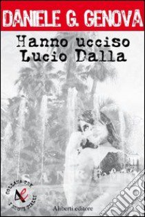 Hanno ucciso Lucio Dalla libro di Genova Daniele G.