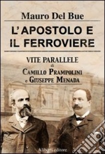 L'apostolo e il ferroviere. Vite parallele di Camillo Prampolini e Giuseppe Menada libro di Del Bue Mauro