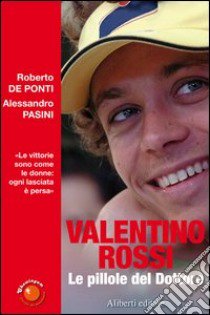 Valentino Rossi. Le pillole del dottore libro di De Ponti Roberto; Pasini Alessandro