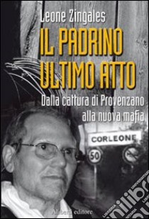 Il padrino ultimo atto. Dalla cattura di Provenzano alla nuova mafia libro di Zingales Leone