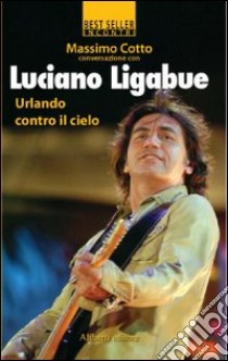 Urlando contro il cielo libro di Cotto Massimo; Ligabue Luciano