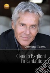 Claudio Baglioni l'incantautore libro di Tonon Caterina