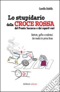 Lo stupidario della Croce Rossa, del Pronto Soccorso e dei reparti vari libro di Delellis Camillo