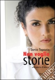 Non voglio storie libro di Topazio Sonia