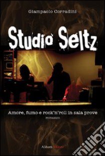 Studio Seltz. Amore, fumo e rock'n'roll in sala prove libro di Corradini Giampaolo