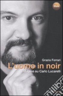 L'uomo in noir. Indagine su Carlo Lucarelli libro di Ferrari Grazia