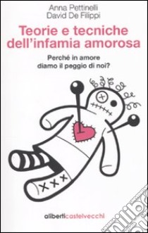 Teorie e tecniche dell'infamia amorosa. Perché in amore diamo il peggio di noi libro di Pettinelli Anna; De Filippi David