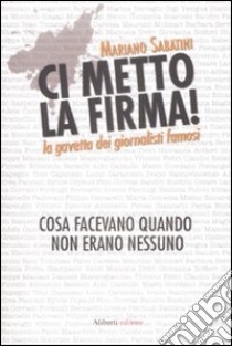 Ci metto la firma! La gavetta dei giornalisti famosi. Cosa facevano quando non erano nessuno libro di Sabatini Mariano