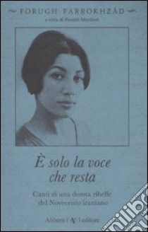 È solo la voce che resta. Canti di una donna ribelle del Novecento iraniano libro di Farrokhzad Forugh; Mardani F. (cur.)