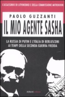 Il mio agente Sasha. La Russia di Putin e l'Italia di Berlusconi ai tempi della seconda guerra fredda libro di Guzzanti Paolo