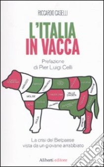 L'Italia in vacca. La crisi del Belpaese vista da un giovane arrabbiato libro di Caselli Riccardo