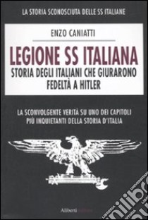 Legione SS italiana. Storia degli italiani che giurarono fedeltà a Hitler libro di Caniatti Enzo