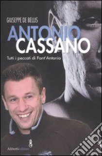 Antonio Cassano. Tutti i peccati di Fant'Antonio libro di De Bellis Giuseppe