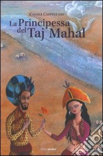 La principessa del Taj Mahal. Ediz. illustrata libro di Castellani Candia