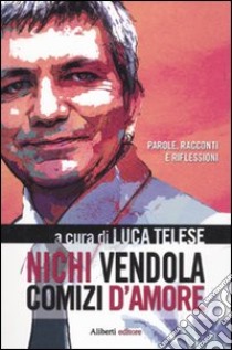 Nichi Vendola. Comizi d'amore libro di Telese L. (cur.)