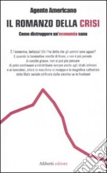 Il romanzo della crisi. Come distruggere un'economia sana libro di Agente Americano