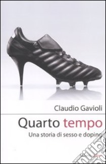 Quarto tempo. Una storia di sesso e doping libro di Gavioli Claudio