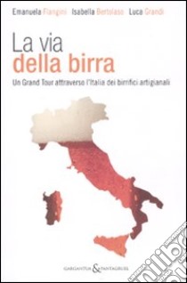 La via della birra. Un grand tour attraverso l'Italia dei birrifici artigianali libro di Flangini Emanuela; Bertolaso Isabella; Grandi Luca