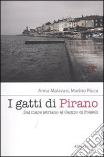 I gatti di Pirano. Dal mare istriano al campo di Fossoli libro di Malavasi Anna; Piuca Marino