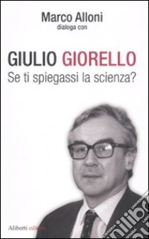 Se ti spiegassi la scienza? libro di Giorello Giulio; Alloni Marco