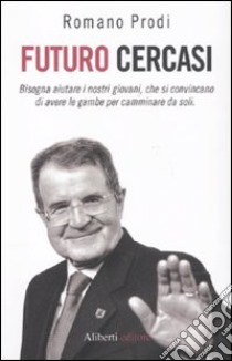 Futuro cercasi. Bisogna aiutare i nostri giovani, che si convincano di avere le gambe per camminare da soli libro di Prodi Romano