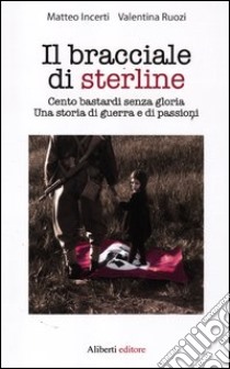 Il bracciale di sterline. Cento bastardi senza gloria. Una storia di guerra e di passioni libro di Incerti Matteo; Ruozi Valentina