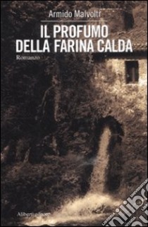 Il profumo della farina calda libro di Malvolti Armido