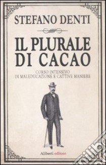 Il plurale di cacao. Corso intensivo di maleducazione e cattive maniere libro di Denti Stefano