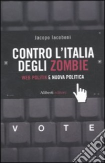 Contro l'Italia degli zombie. Web politik e nuova politica libro di Iacoboni Jacopo