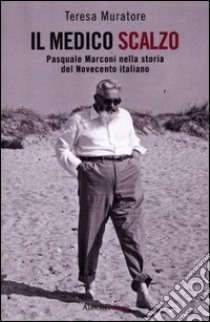 Il medico scalzo. Pasquale Marconi nella storia del Novecento italiano libro di Muratore Teresa