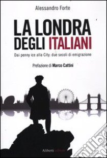 La Londra degli italiani. Dai penny ice alla City: due secoli di emigrazione libro di Forte Alessandro