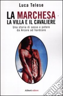 La marchesa, la villa e il cavaliere. Una storia di sesso e potere da Arcore ad hardcore libro di Telese Luca