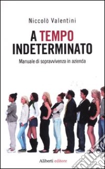 A tempo indeterminato. Manuale di sopravvivenza in azienda libro di Valentini Niccolò