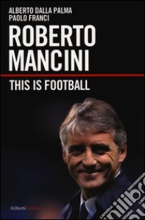 Roberto Mancini. This is football libro di Dalla Palma Alberto; Franci Paolo
