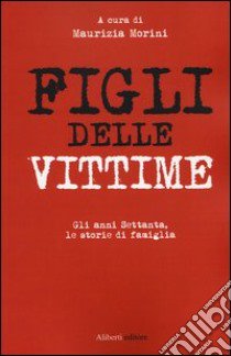 Figli delle vittime. Gli anni Settanta, le storie di famiglia libro di Morini M. (cur.)