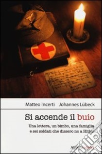 Si accende il buio. Una lettera, un bimbo, una famiglia e sei soldati che dissero no a Hitler libro di Incerti Matteo; Lübeck Johannes