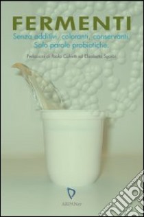 Fermenti. Senza additivi, coloranti, conservanti. Solo parole probiotiche libro di Calvetti P. (cur.); Sgarbi E. (cur.)