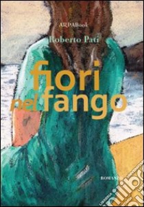 Fiori nel fango libro di Pati Roberto; Simone P. (cur.)