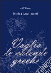 Voglio le calende greche libro di Arghimenti Jessica; Simone P. (cur.)