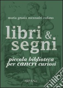 Libri & segni. Piccola biblioteca per cancri curiosi libro di Mezzadri Cofano Maria Grazia; Simone P. (cur.)