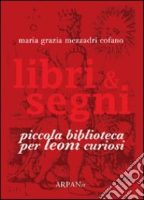 Libri & segni. Piccola biblioteca per leoni curiosi libro di Mezzadri Cofano Maria Grazia; Simone P. (cur.)